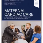 Maternal Cardiac Care: A Guide to Managing Pregnant Women with Heart Disease - 1st Edition