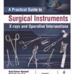 A Practical Guide To Surgical Instruments X-Rays And Operative Interventions